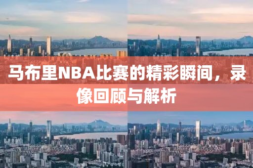 马布里NBA比赛的精彩瞬间，录像回顾与解析