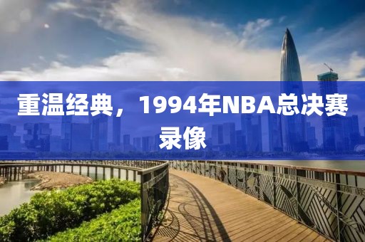 重温经典，1994年NBA总决赛录像