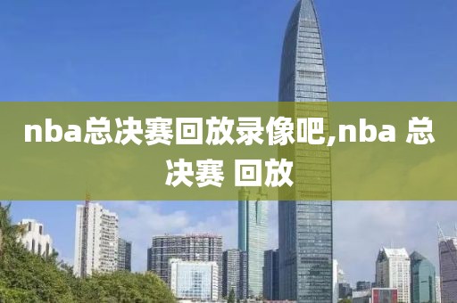 nba总决赛回放录像吧,nba 总决赛 回放