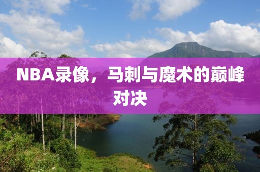 NBA录像，马刺与魔术的巅峰对决