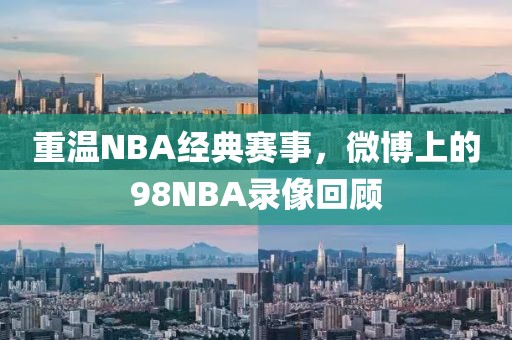 重温NBA经典赛事，微博上的98NBA录像回顾