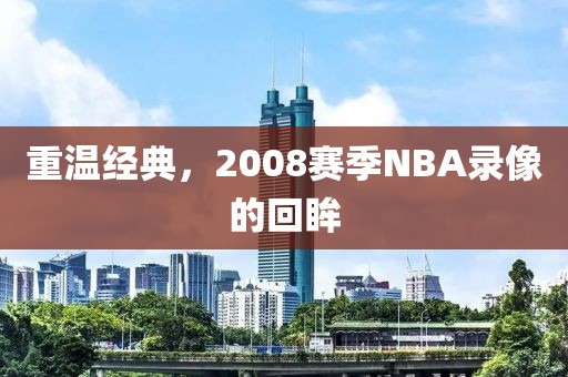 重温经典，2008赛季NBA录像的回眸