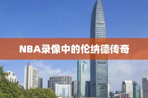 NBA录像中的伦纳德传奇