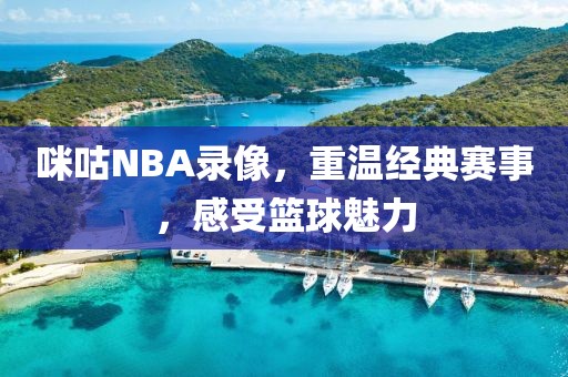 咪咕NBA录像，重温经典赛事，感受篮球魅力