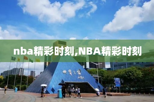 nba精彩时刻,NBA精彩时刻