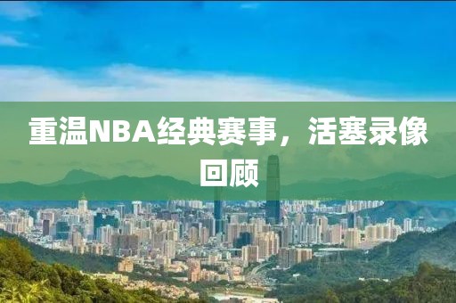 重温NBA经典赛事,活塞录像回顾