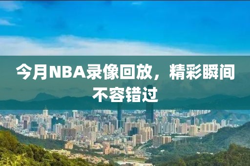 今月NBA录像回放，精彩瞬间不容错过