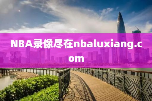 NBA录像尽在nbaluxiang.com