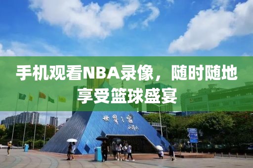 手机观看NBA录像,随时随地享受篮球盛宴