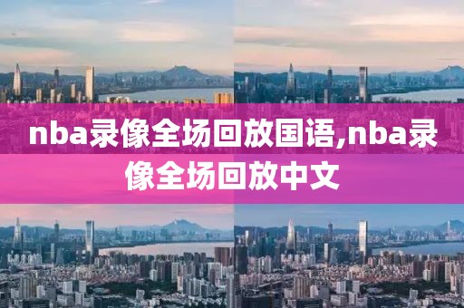 nba录像全场回放国语,nba录像全场回放中文