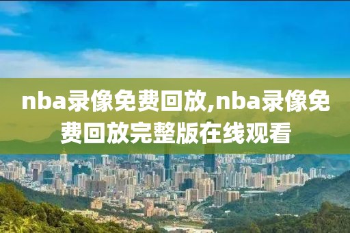 nba录像免费回放,nba录像免费回放完整版在线观看
