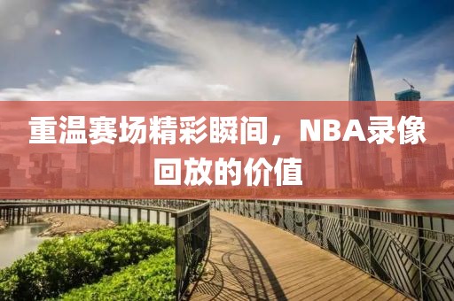 重温赛场精彩瞬间，NBA录像回放的价值