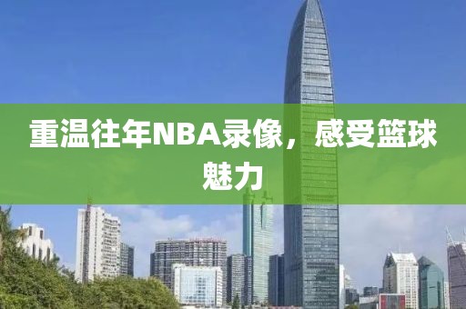 重温往年NBA录像，感受篮球魅力