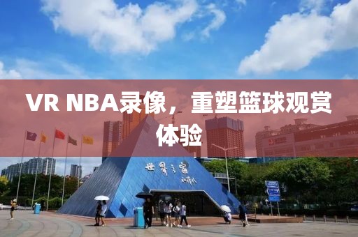 VR NBA录像，重塑篮球观赏体验