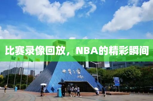 比赛录像回放，NBA的精彩瞬间