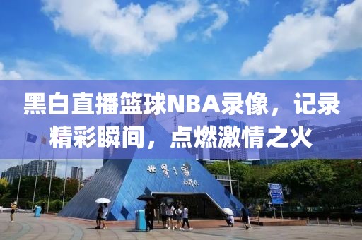 黑白直播篮球NBA录像，记录精彩瞬间，点燃激情之火