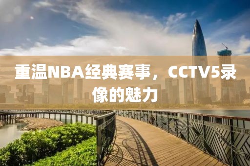 重温NBA经典赛事，CCTV5录像的魅力