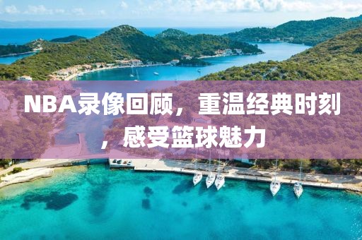 NBA录像回顾，重温经典时刻，感受篮球魅力