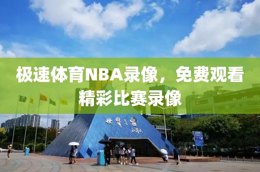 极速体育NBA录像，免费观看精彩比赛录像