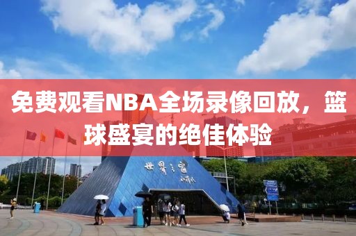 免费观看NBA全场录像回放，篮球盛宴的绝佳体验