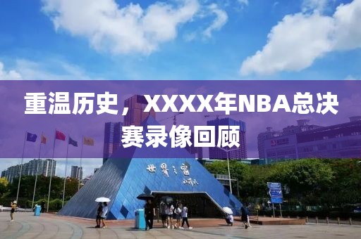重温历史，XXXX年NBA总决赛录像回顾