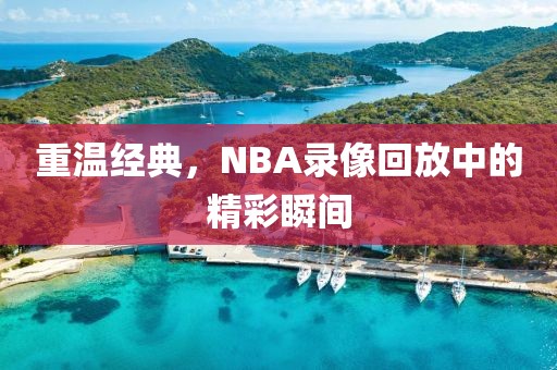 重温经典，NBA录像回放中的精彩瞬间