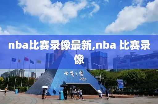 nba比赛录像最新,nba 比赛录像