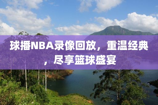 球播NBA录像回放，重温经典，尽享篮球盛宴