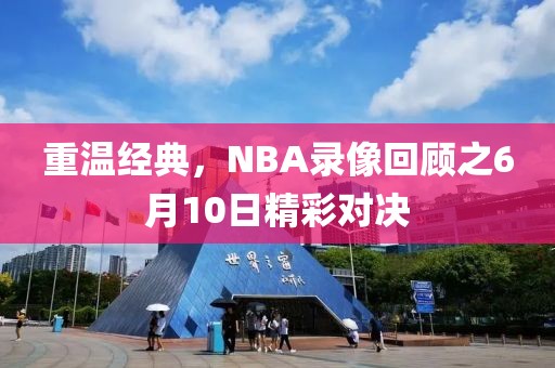 重温经典，NBA录像回顾之6月10日精彩对决