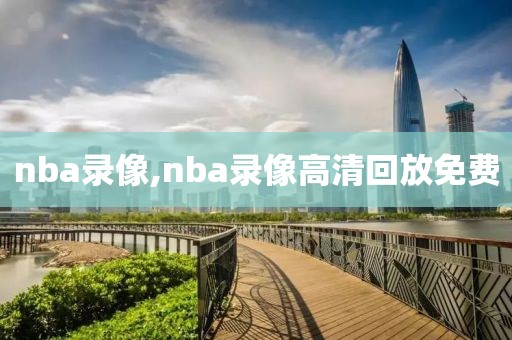 nba录像,nba录像高清回放免费