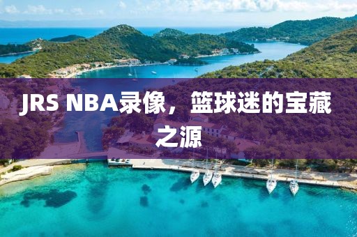 JRS NBA录像，篮球迷的宝藏之源
