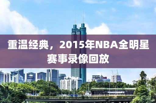重温经典，2015年NBA全明星赛事录像回放