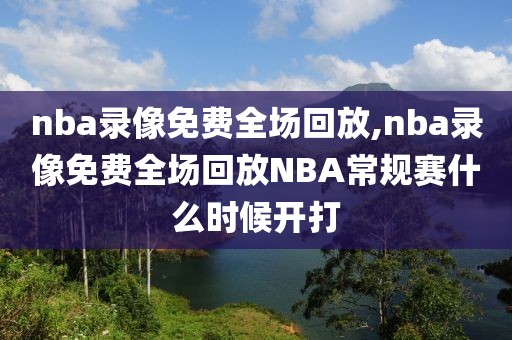 nba录像免费全场回放,nba录像免费全场回放NBA常规赛什么时候开打