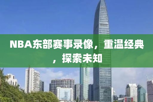 NBA东部赛事录像，重温经典，探索未知
