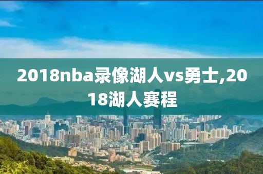 2018nba录像湖人vs勇士,2018湖人赛程