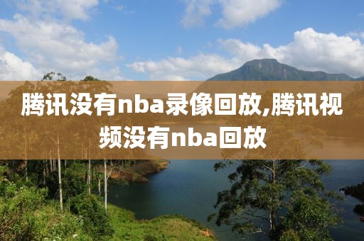 腾讯没有nba录像回放,腾讯视频没有nba回放
