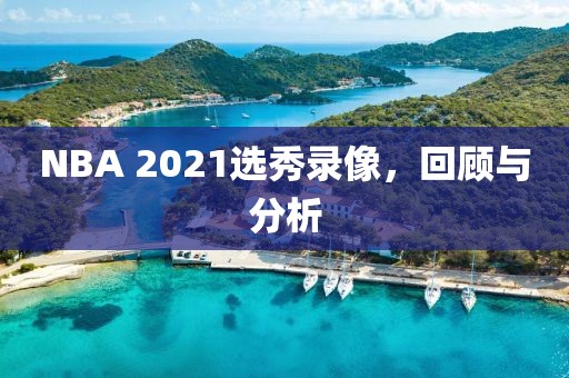 NBA 2021选秀录像，回顾与分析