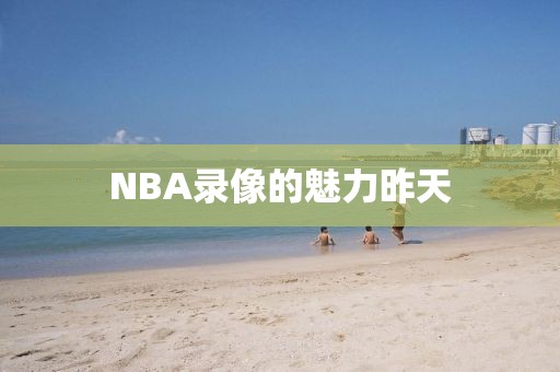 NBA录像的魅力昨天