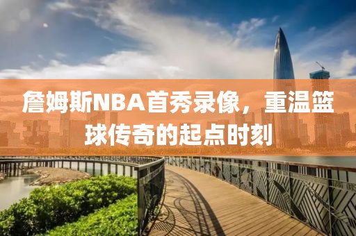詹姆斯NBA首秀录像,重温篮球传奇的起点时刻