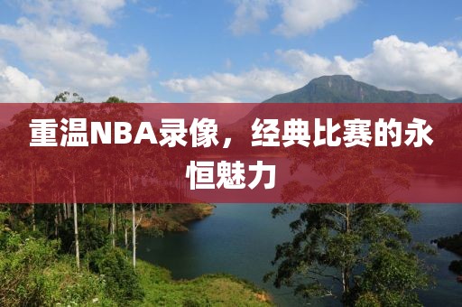 重温NBA录像，经典比赛的永恒魅力