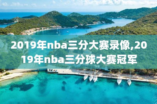 2019年nba三分大赛录像,2019年nba三分球大赛冠军