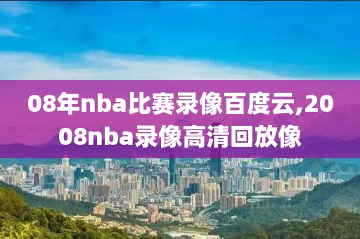 08年nba比赛录像百度云,2008nba录像高清回放像