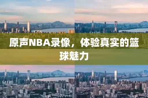 原声NBA录像，体验真实的篮球魅力