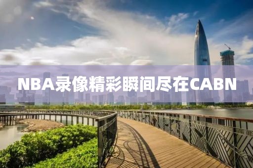 NBA录像精彩瞬间尽在CABN
