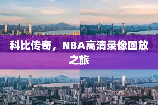 科比传奇，NBA高清录像回放之旅