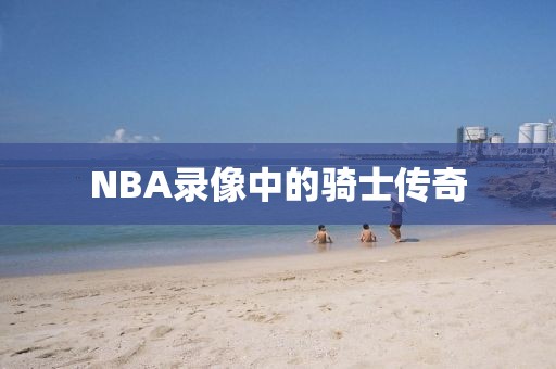NBA录像中的骑士传奇