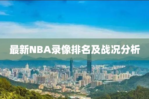 最新NBA录像排名及战况分析