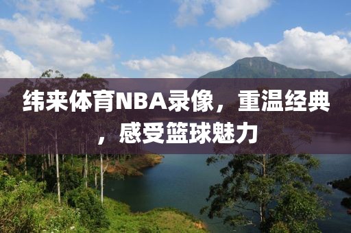 纬来体育NBA录像，重温经典，感受篮球魅力