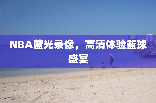 NBA蓝光录像，高清体验篮球盛宴