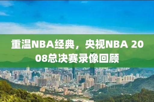 重温NBA经典，央视NBA 2008总决赛录像回顾